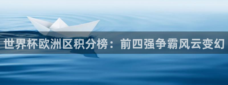 世界杯决赛预测:世界杯欧洲区积分榜:前四强争霸风云变幻