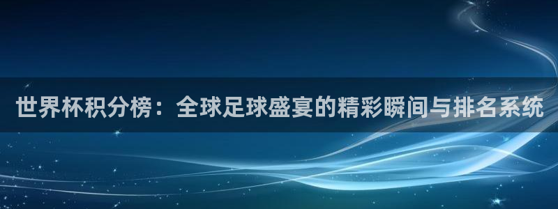 2026世界杯日期:世界杯积分榜:全球足球盛宴的精彩瞬间与排名系统
